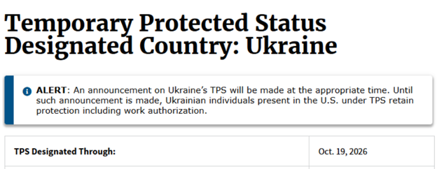 Ukraine TPS: Six-Month Work Authorization Indicated, but Employer Verification Guidance Lags 1 Text notice stating Temporary Protected Status for Ukraine is designated through Oct. 19, 2026, noting that current protections and work authorizations remain in effect until further announcements.